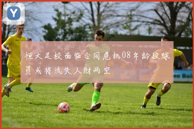 恒大足校面临合同危机08年龄段球员或将流失人财两空