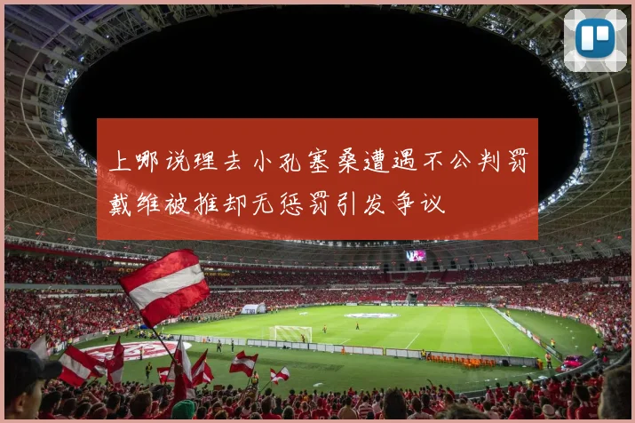 上哪说理去小孔塞桑遭遇不公判罚戴维被推却无惩罚引发争议