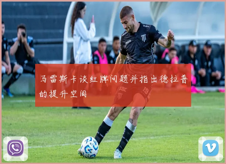 马雷斯卡谈红牌问题并指出德拉普的提升空间