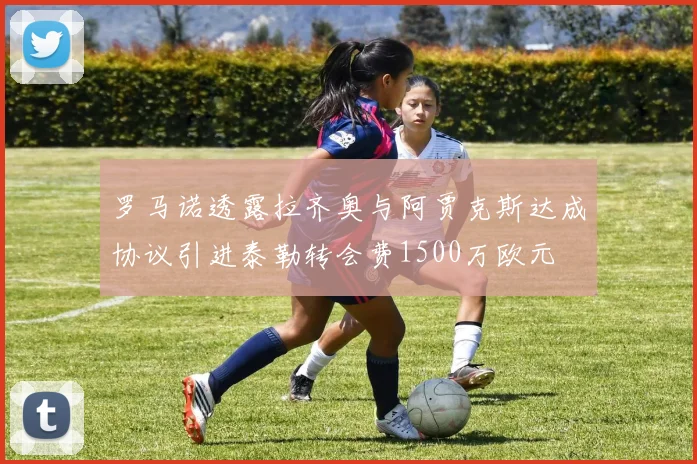 罗马诺透露拉齐奥与阿贾克斯达成协议引进泰勒转会费1500万欧元