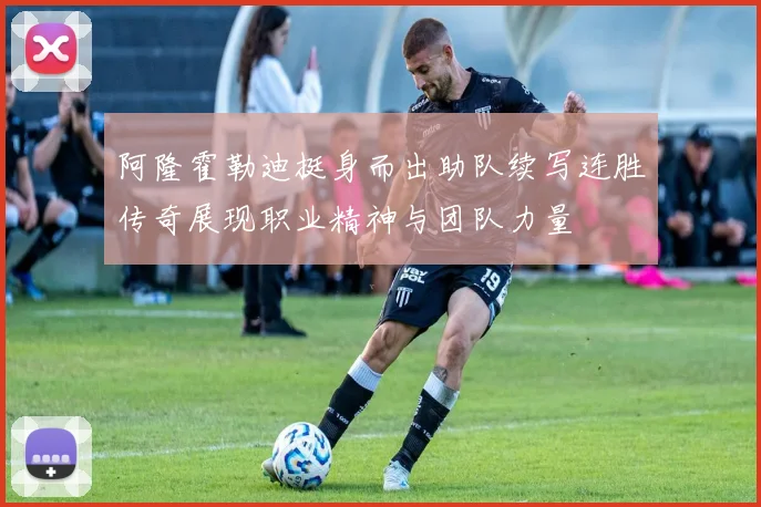阿隆霍勒迪挺身而出助队续写连胜传奇展现职业精神与团队力量