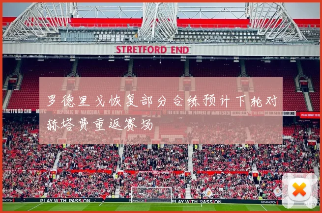 罗德里戈恢复部分合练预计下轮对赫塔费重返赛场