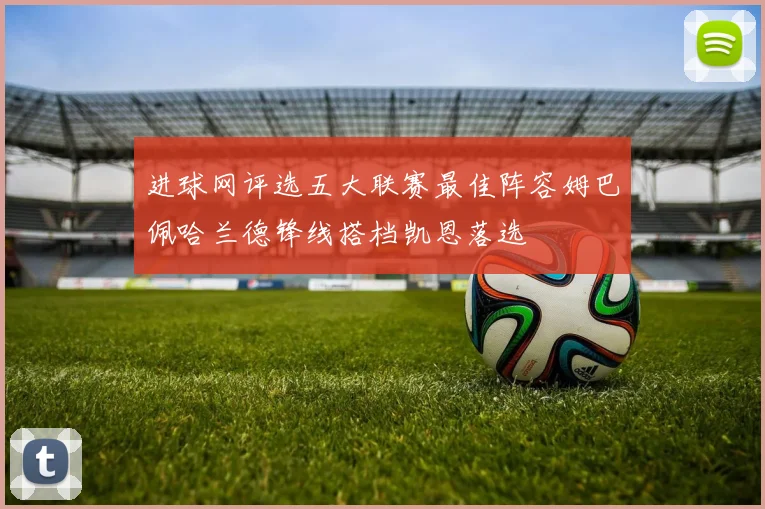 进球网评选五大联赛最佳阵容姆巴佩哈兰德锋线搭档凯恩落选