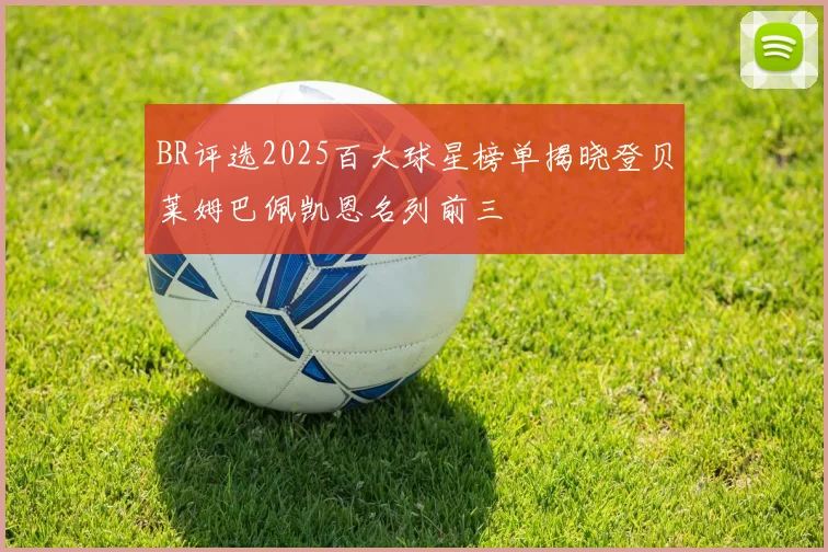 BR评选2025百大球星榜单揭晓登贝莱姆巴佩凯恩名列前三