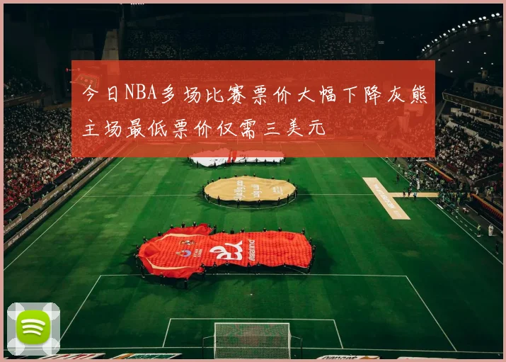 今日NBA多场比赛票价大幅下降灰熊主场最低票价仅需三美元