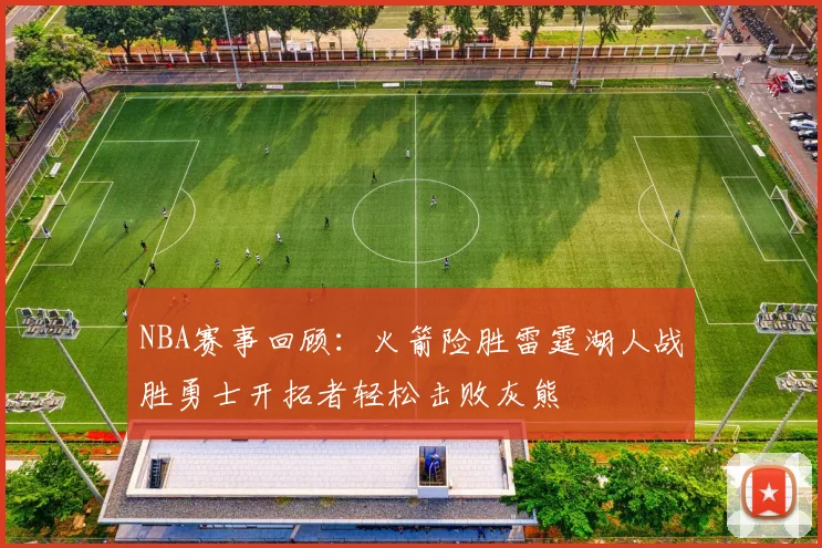 NBA赛事回顾：火箭险胜雷霆湖人战胜勇士开拓者轻松击败灰熊