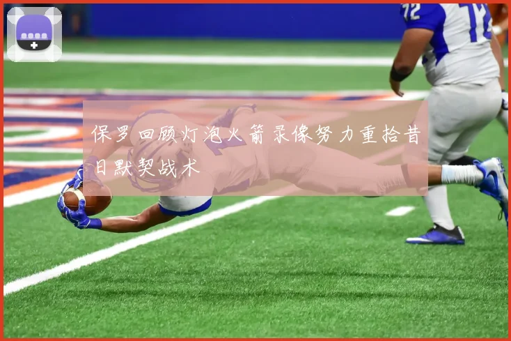 保罗回顾灯泡火箭录像努力重拾昔日默契战术