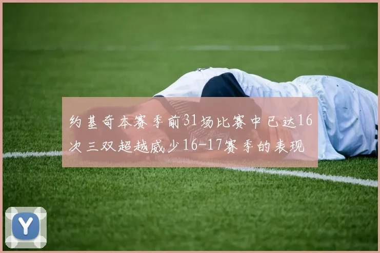 约基奇本赛季前31场比赛中已达16次三双超越威少16-17赛季的表现
