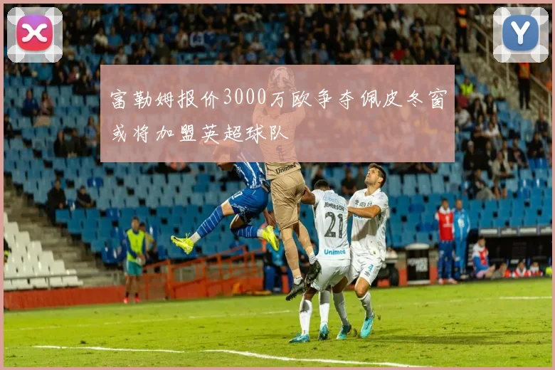 富勒姆报价3000万欧争夺佩皮冬窗或将加盟英超球队