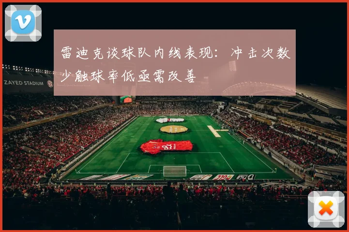 雷迪克谈球队内线表现：冲击次数少触球率低亟需改善