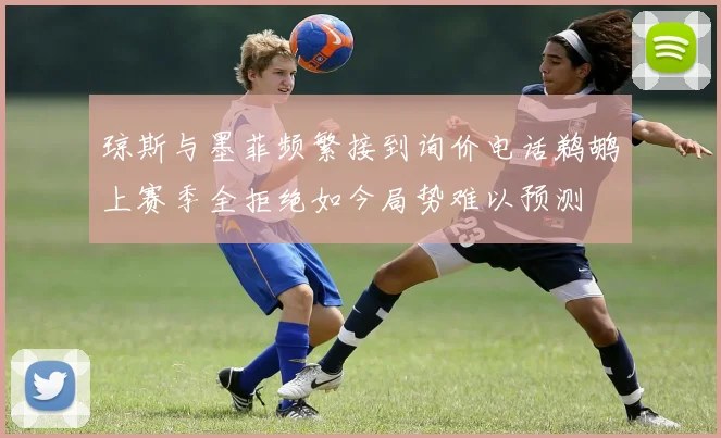琼斯与墨菲频繁接到询价电话鹈鹕上赛季全拒绝如今局势难以预测