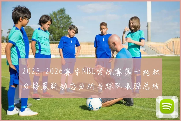 2025-2026赛季NBL常规赛第十轮积分榜最新动态分析与球队表现总结