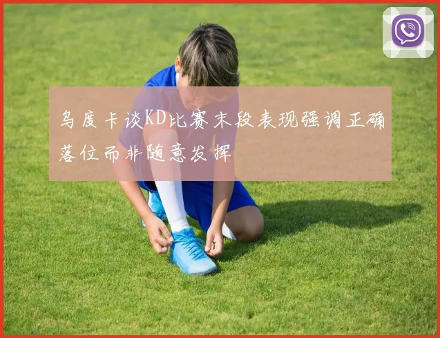 乌度卡谈KD比赛末段表现强调正确落位而非随意发挥