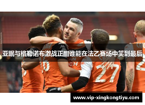 亚眠与格勒诺布激战正酣谁能在法乙赛场中笑到最后