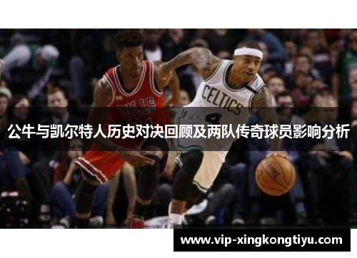 公牛与凯尔特人历史对决回顾及两队传奇球员影响分析