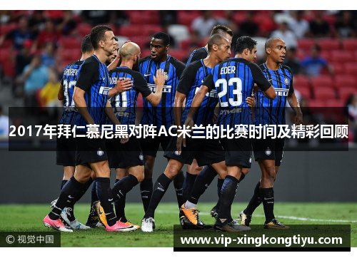 2017年拜仁慕尼黑对阵AC米兰的比赛时间及精彩回顾